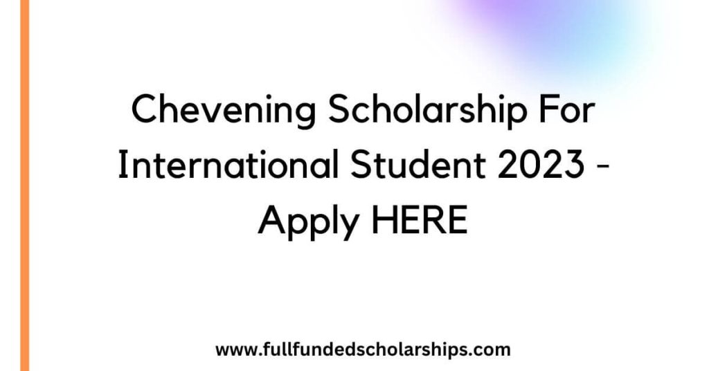 Chevening Scholarship For International Student 2023 - Apply HERE