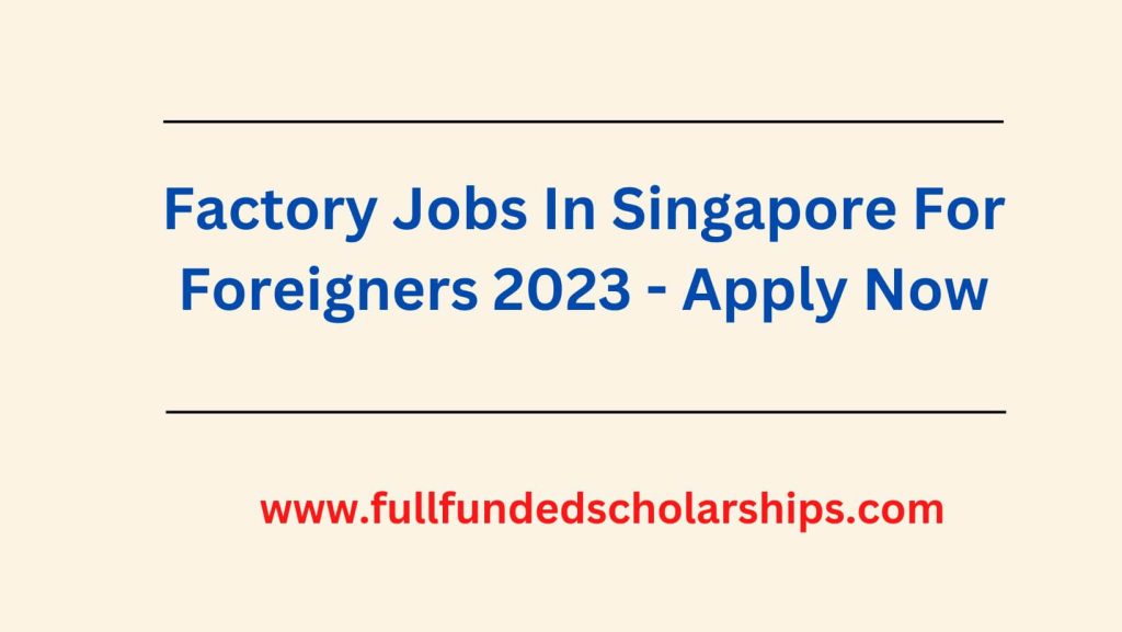 Factory Jobs In Singapore For Foreigners 2023 - Apply Now