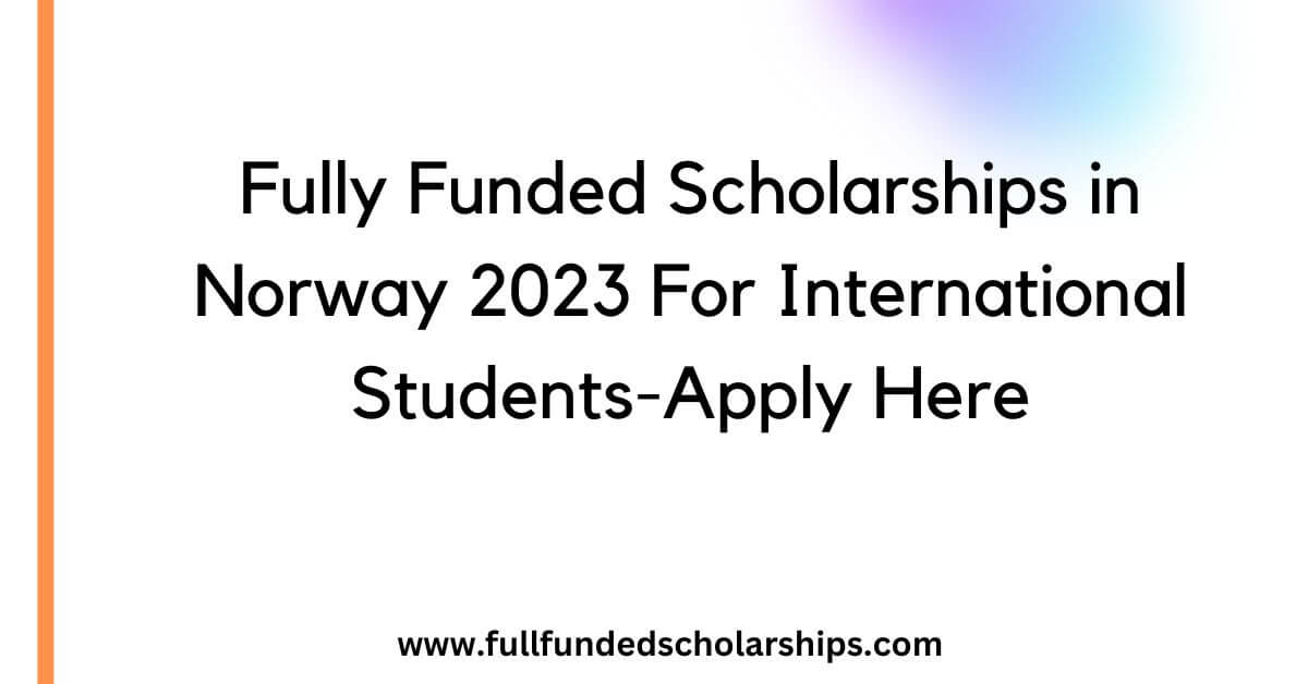Fully Funded Scholarships in Norway 2023 For International Students-Apply Here