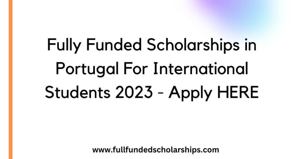 Fully Funded Scholarships in Portugal For International Students 2023 - Apply HERE