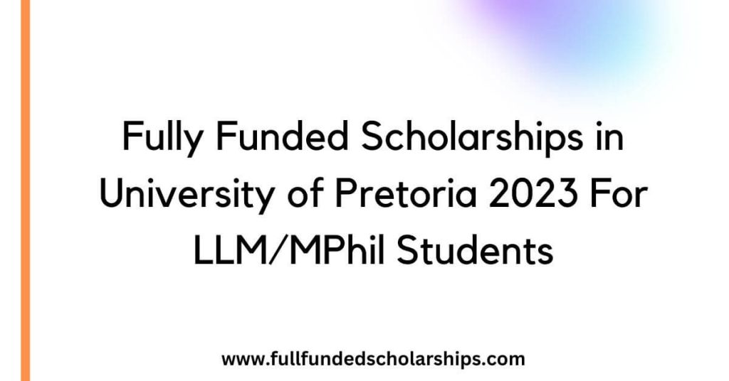 Fully Funded Scholarships in University of Pretoria 2023 For LLM MPhil Students