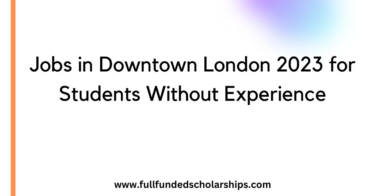 Jobs in Downtown London 2023 for Students Without Experience