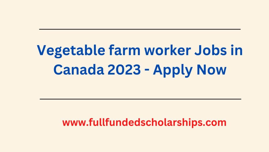 Vegetable farm worker Jobs in Canada 2023 - Apply Now