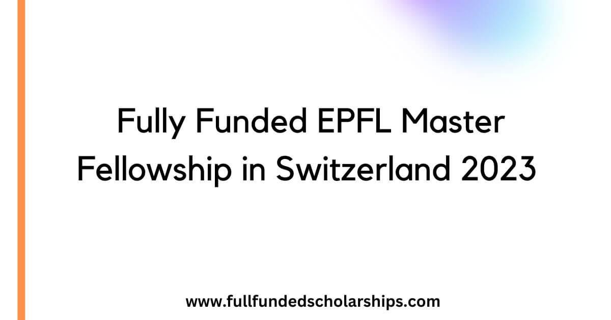 Fully Funded EPFL Master Fellowship in Switzerland 2023