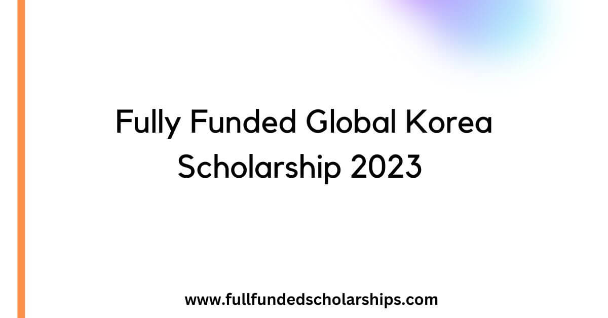 Fully Funded Global Korea Scholarship 2023