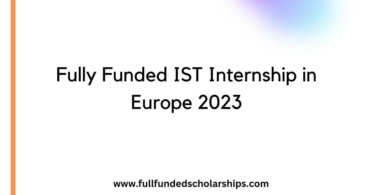 Fully Funded IST Internship in Europe 2023