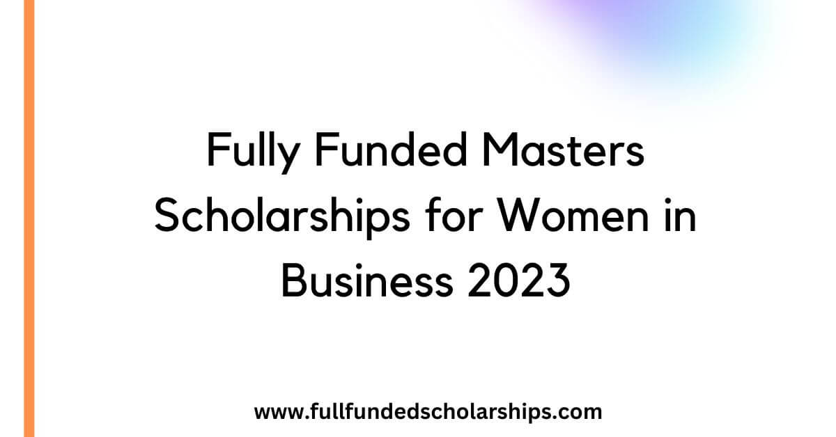 Fully Funded Masters Scholarships for Women in Business 2023