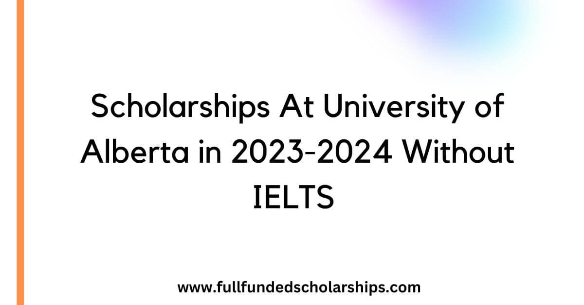 Scholarships At University of Alberta in 2023-2024 Without IELTS 