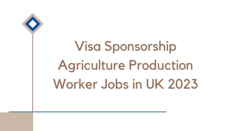 Visa Sponsorship Agriculture Production Worker Jobs in UK 2023
